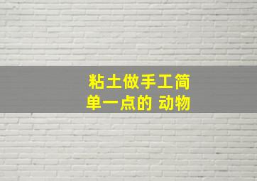 粘土做手工简单一点的 动物